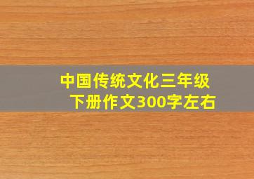 中国传统文化三年级下册作文300字左右