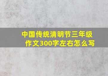 中国传统清明节三年级作文300字左右怎么写