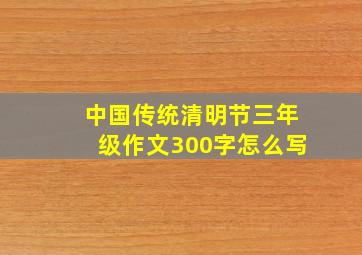 中国传统清明节三年级作文300字怎么写