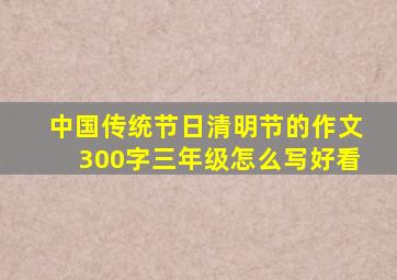 中国传统节日清明节的作文300字三年级怎么写好看