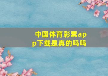 中国体育彩票app下载是真的吗吗