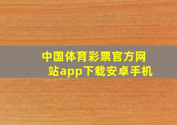 中国体育彩票官方网站app下载安卓手机