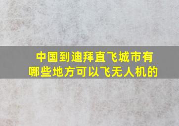 中国到迪拜直飞城市有哪些地方可以飞无人机的