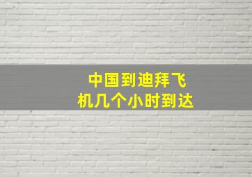 中国到迪拜飞机几个小时到达