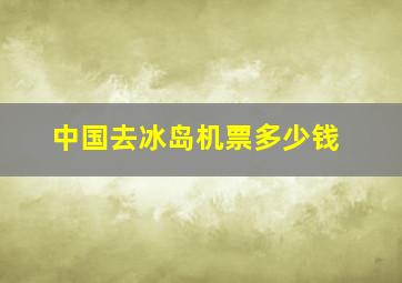 中国去冰岛机票多少钱