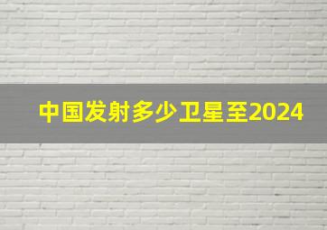 中国发射多少卫星至2024