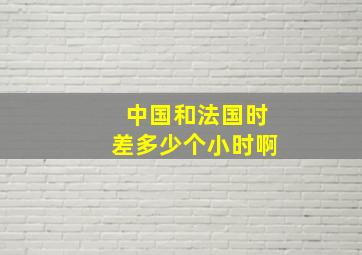 中国和法国时差多少个小时啊