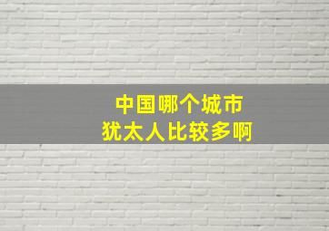 中国哪个城市犹太人比较多啊