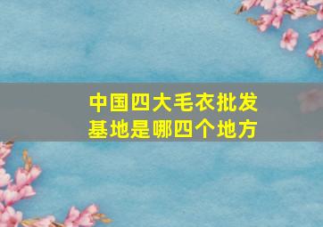 中国四大毛衣批发基地是哪四个地方