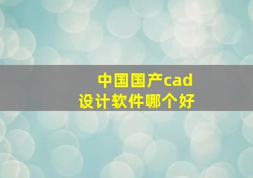 中国国产cad设计软件哪个好