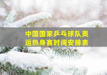 中国国家乒乓球队奥运热身赛时间安排表