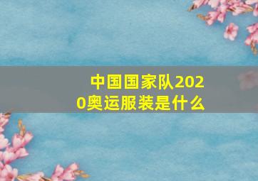 中国国家队2020奥运服装是什么