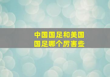 中国国足和美国国足哪个厉害些