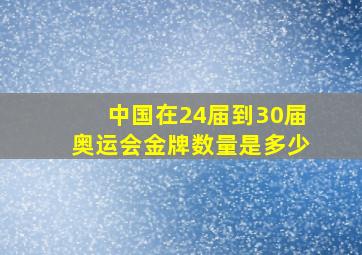 中国在24届到30届奥运会金牌数量是多少