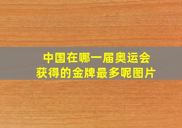 中国在哪一届奥运会获得的金牌最多呢图片