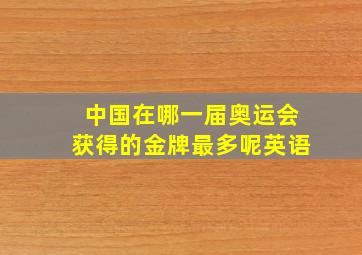 中国在哪一届奥运会获得的金牌最多呢英语