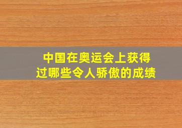 中国在奥运会上获得过哪些令人骄傲的成绩