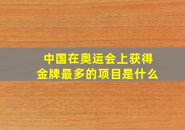 中国在奥运会上获得金牌最多的项目是什么