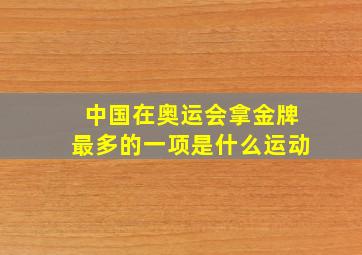 中国在奥运会拿金牌最多的一项是什么运动