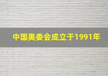 中国奥委会成立于1991年