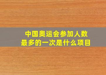 中国奥运会参加人数最多的一次是什么项目