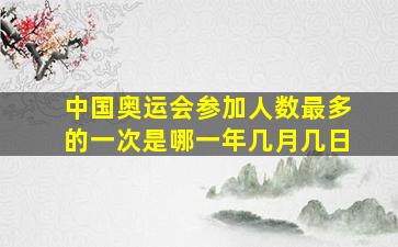 中国奥运会参加人数最多的一次是哪一年几月几日