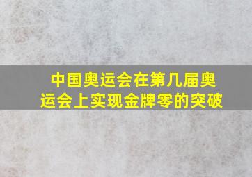 中国奥运会在第几届奥运会上实现金牌零的突破