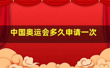 中国奥运会多久申请一次