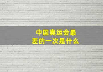 中国奥运会最差的一次是什么