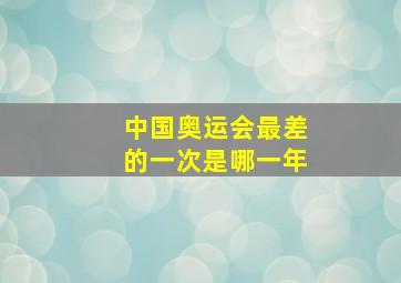 中国奥运会最差的一次是哪一年