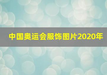 中国奥运会服饰图片2020年