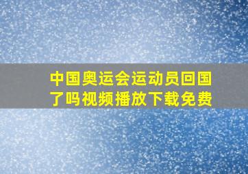 中国奥运会运动员回国了吗视频播放下载免费