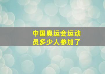 中国奥运会运动员多少人参加了