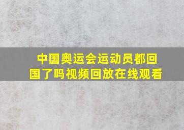 中国奥运会运动员都回国了吗视频回放在线观看