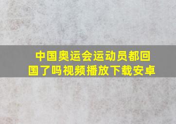 中国奥运会运动员都回国了吗视频播放下载安卓