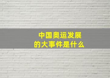 中国奥运发展的大事件是什么