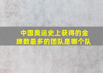 中国奥运史上获得的金牌数最多的团队是哪个队