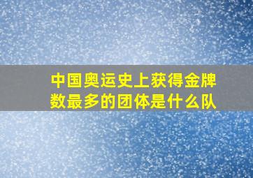 中国奥运史上获得金牌数最多的团体是什么队