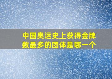 中国奥运史上获得金牌数最多的团体是哪一个