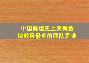 中国奥运史上获得金牌数目最多的团队是谁