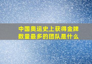 中国奥运史上获得金牌数量最多的团队是什么