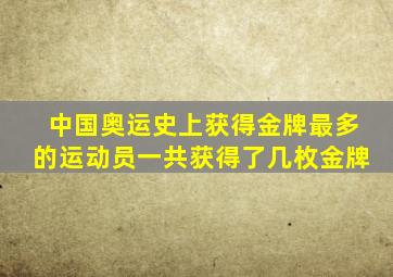 中国奥运史上获得金牌最多的运动员一共获得了几枚金牌