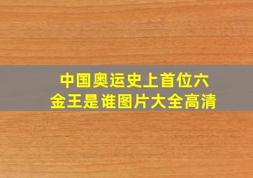 中国奥运史上首位六金王是谁图片大全高清