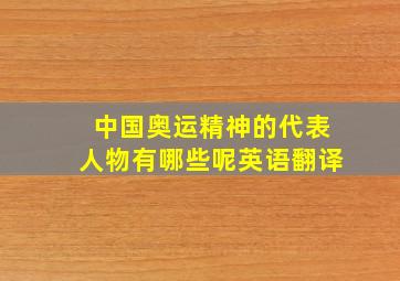 中国奥运精神的代表人物有哪些呢英语翻译