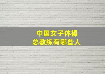 中国女子体操总教练有哪些人