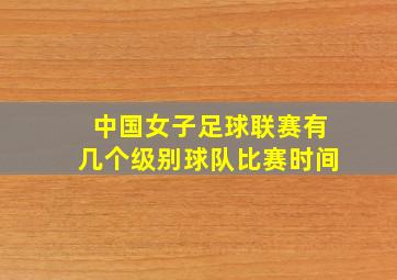 中国女子足球联赛有几个级别球队比赛时间