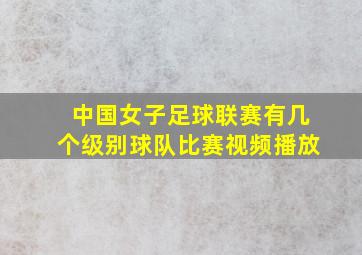 中国女子足球联赛有几个级别球队比赛视频播放