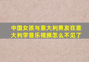 中国女孩与意大利男友在意大利学音乐视频怎么不见了