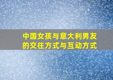 中国女孩与意大利男友的交往方式与互动方式