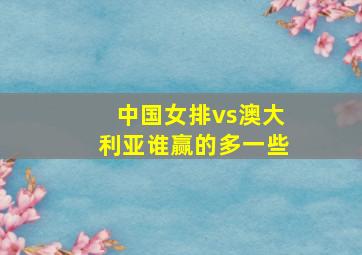 中国女排vs澳大利亚谁赢的多一些